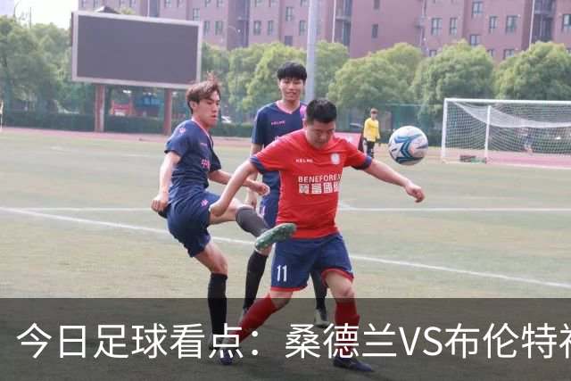 今日足球看点：桑德兰VS布伦特福德，伯恩茅斯VS阿斯顿维拉，富勒姆VS水晶宫，利物浦VS切尔西